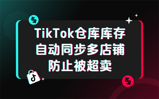 TikTok小店仓库如何自动同步库存到多店铺 TikTok卖家必备的防超卖技巧